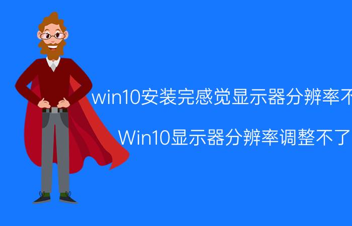 win10安装完感觉显示器分辨率不好 Win10显示器分辨率调整不了